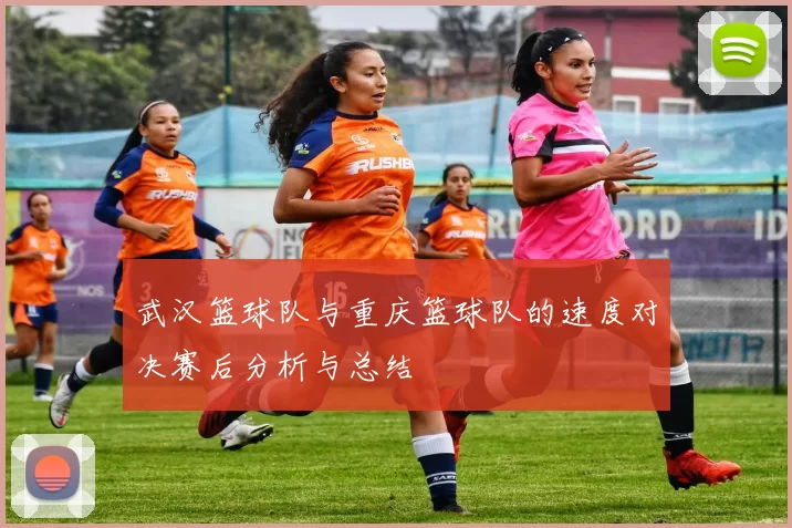 武汉篮球队与重庆篮球队的速度对决赛后分析与总结