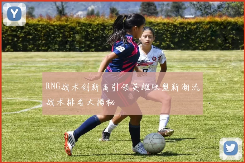 RNG战术创新高引领英雄联盟新潮流战术排名大揭秘