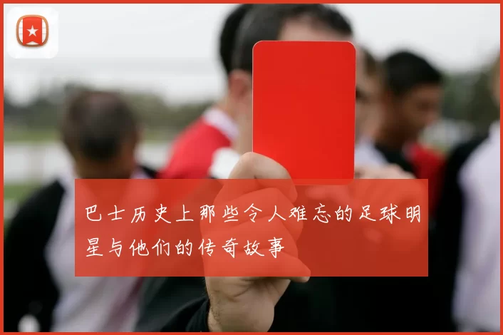 巴士历史上那些令人难忘的足球明星与他们的传奇故事