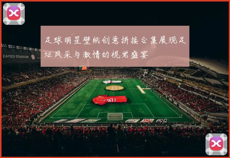 足球明星壁纸创意拼接合集展现足坛风采与激情的视觉盛宴
