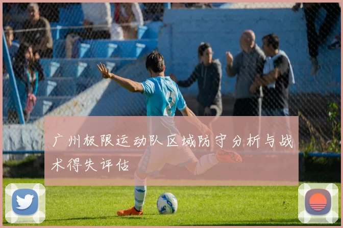 广州极限运动队区域防守分析与战术得失评估