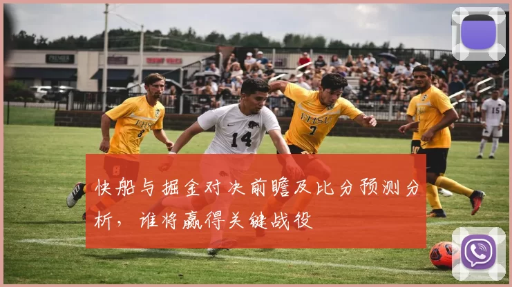 快船与掘金对决前瞻及比分预测分析，谁将赢得关键战役