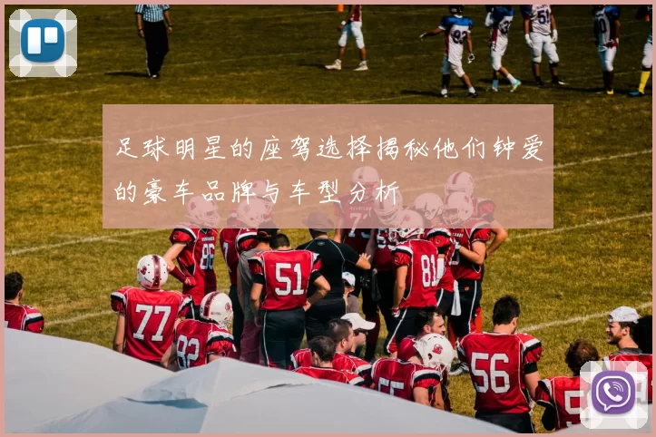足球明星的座驾选择揭秘他们钟爱的豪车品牌与车型分析