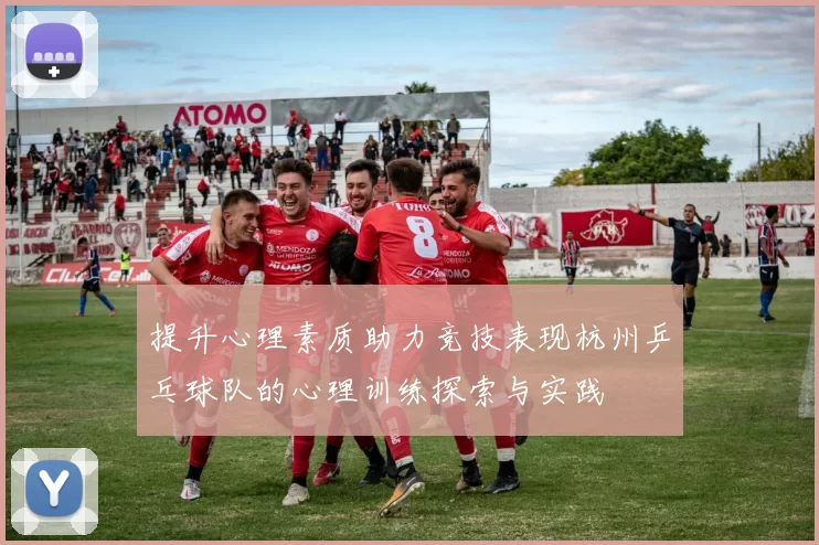 提升心理素质助力竞技表现杭州乒乓球队的心理训练探索与实践