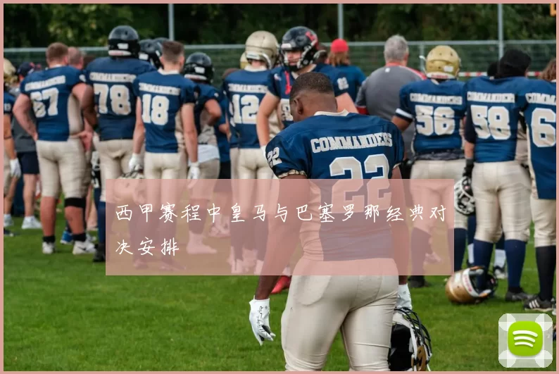 西甲赛程中皇马与巴塞罗那经典对决安排