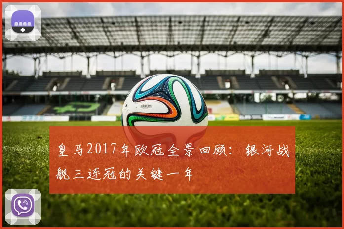 皇马2017年欧冠全景回顾：银河战舰三连冠的关键一年