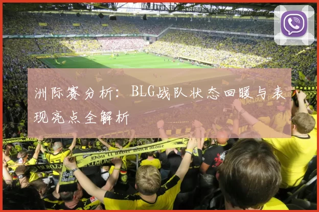 洲际赛分析：BLG战队状态回暖与表现亮点全解析