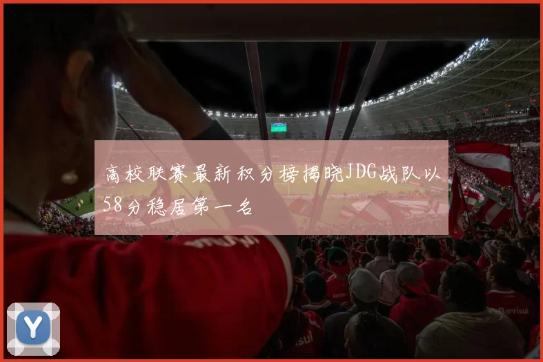 高校联赛最新积分榜揭晓JDG战队以58分稳居第一名