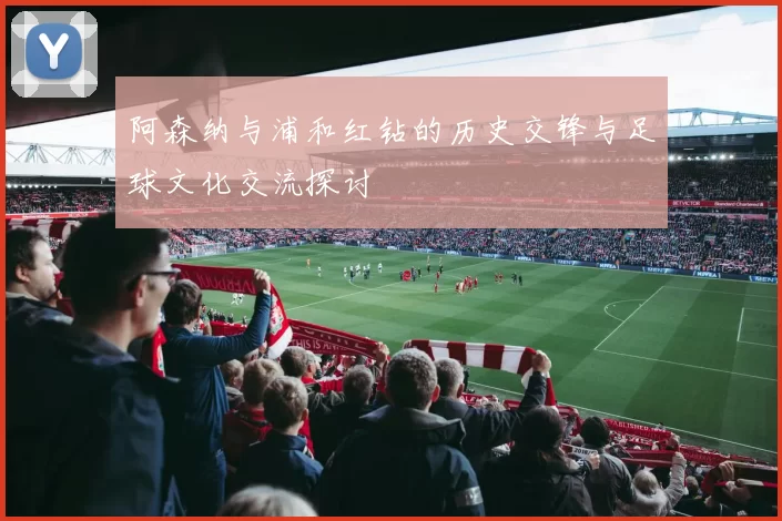 阿森纳与浦和红钻的历史交锋与足球文化交流探讨