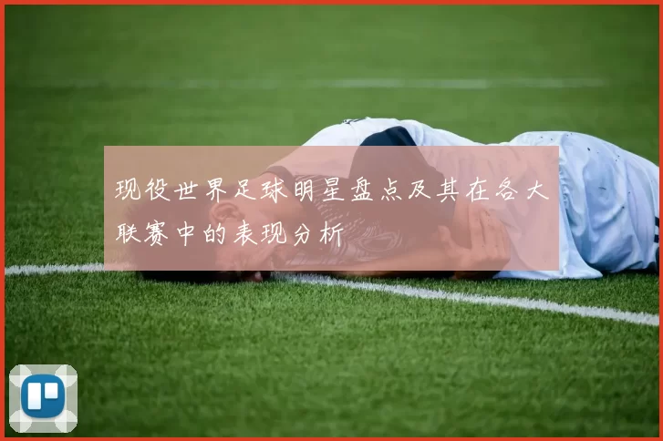 现役世界足球明星盘点及其在各大联赛中的表现分析