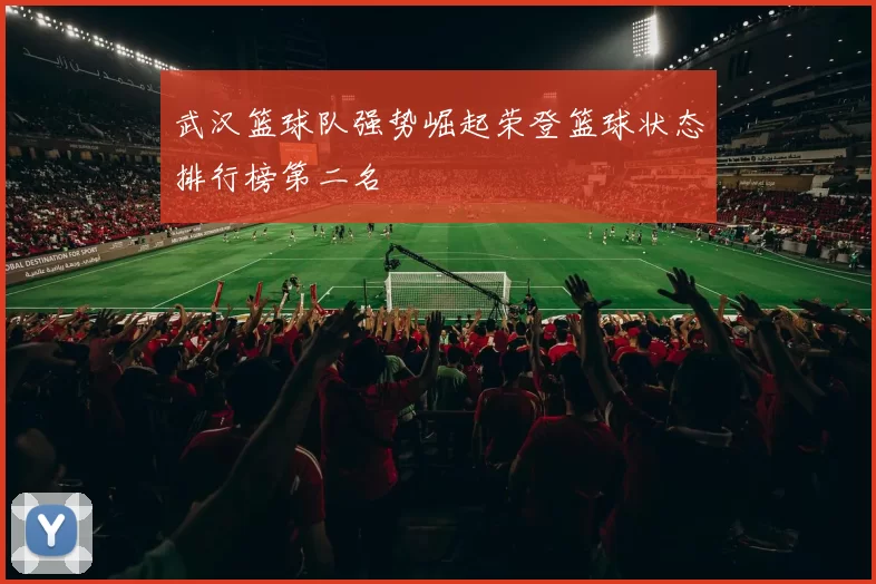 武汉篮球队强势崛起荣登篮球状态排行榜第二名
