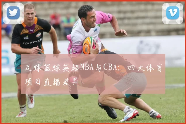 足球篮球英超NBA与CBA：四大体育项目直播差异