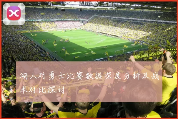 湖人对勇士比赛数据深度分析及战术对比探讨