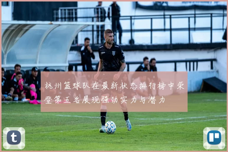 杭州篮球队在最新状态排行榜中荣登第五名展现强劲实力与潜力