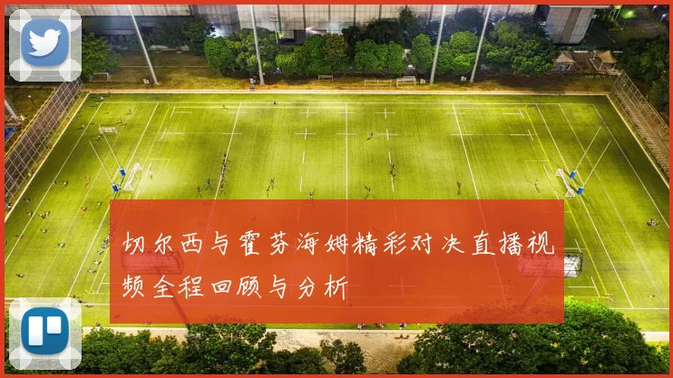 切尔西与霍芬海姆精彩对决直播视频全程回顾与分析