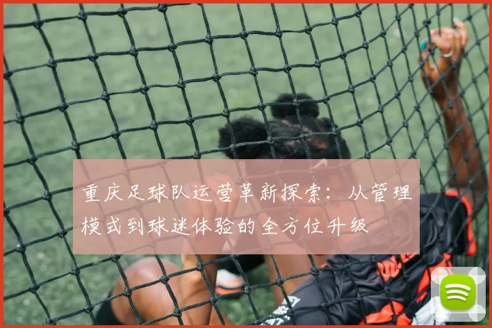 重庆足球队运营革新探索：从管理模式到球迷体验的全方位升级