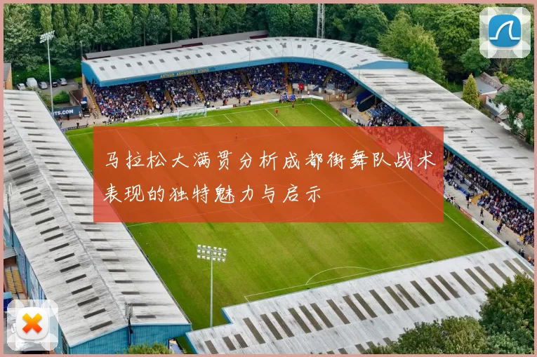 马拉松大满贯分析成都街舞队战术表现的独特魅力与启示
