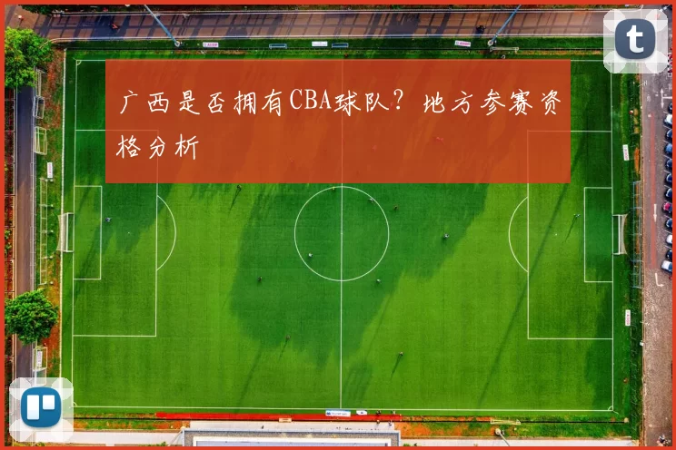 广西是否拥有CBA球队？地方参赛资格分析