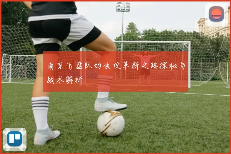 南京飞盘队的快攻革新之路探秘与战术解析