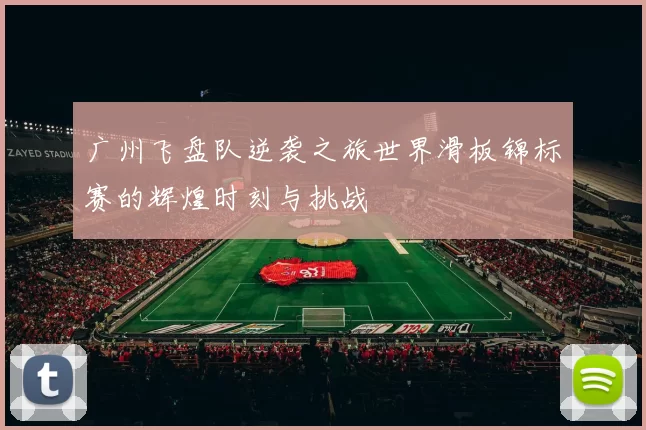 广州飞盘队逆袭之旅世界滑板锦标赛的辉煌时刻与挑战