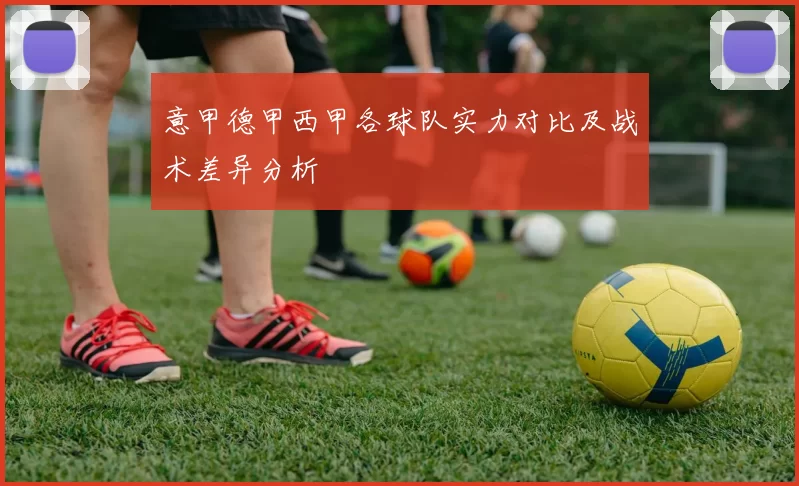 意甲德甲西甲各球队实力对比及战术差异分析