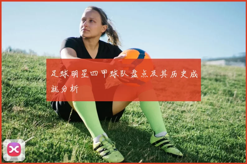 足球明星四甲球队盘点及其历史成就分析