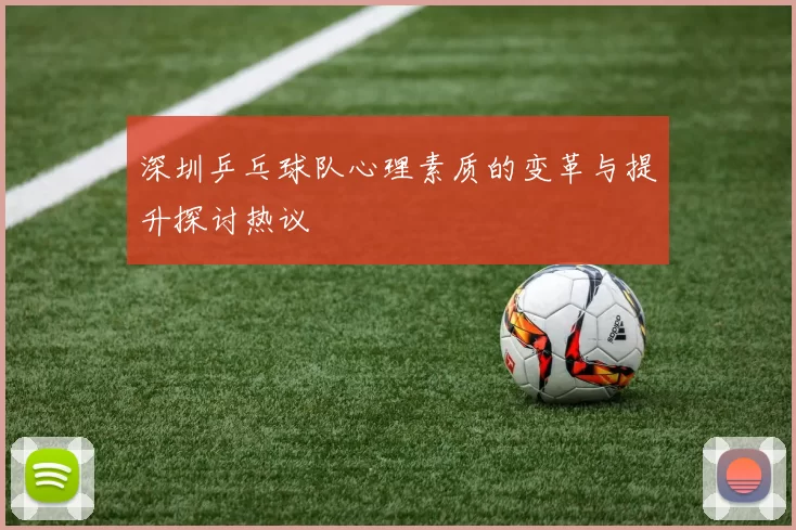 深圳乒乓球队心理素质的变革与提升探讨热议