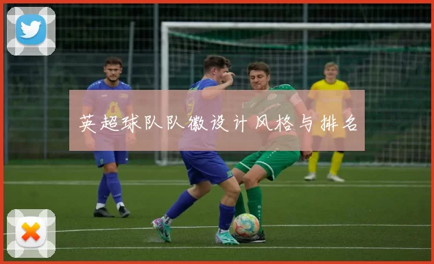 英超球队队徽设计风格与排名