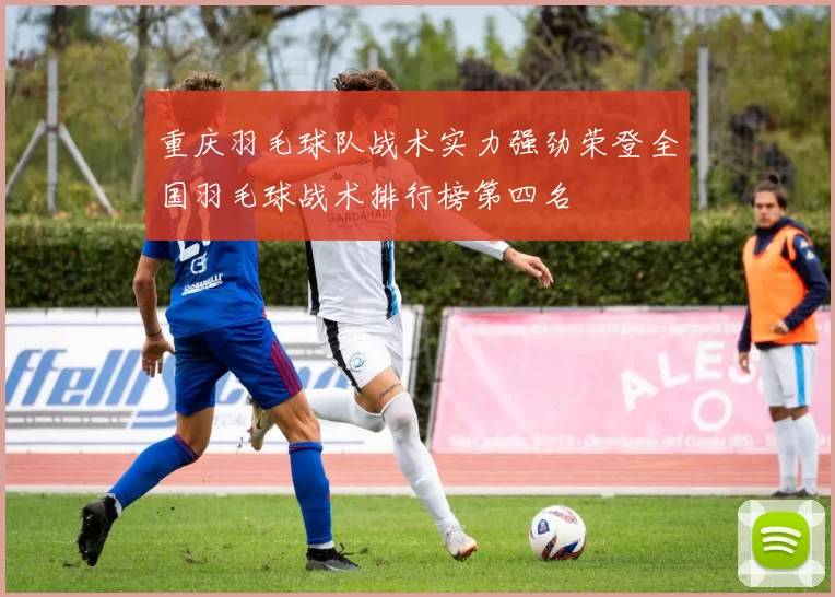 重庆羽毛球队战术实力强劲荣登全国羽毛球战术排行榜第四名