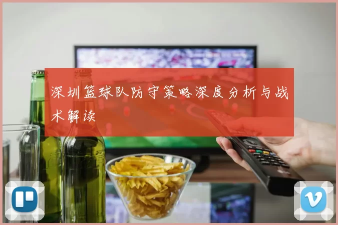 深圳篮球队防守策略深度分析与战术解读
