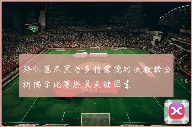 拜仁慕尼黑与多特蒙德对决数据分析揭示比赛胜负关键因素