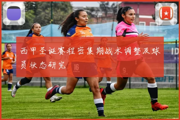 西甲圣诞赛程密集期战术调整及球员状态研究