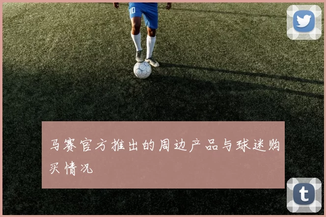 马赛官方推出的周边产品与球迷购买情况