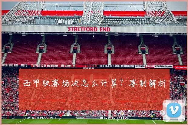 西甲联赛场次怎么计算？赛制解析