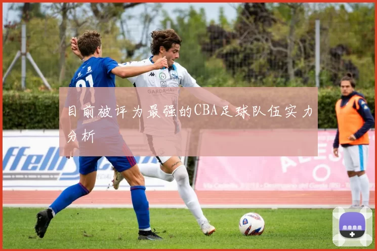 目前被评为最强的CBA足球队伍实力分析