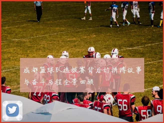 成都篮球队选拔赛背后的拼搏故事与奋斗历程全景回顾
