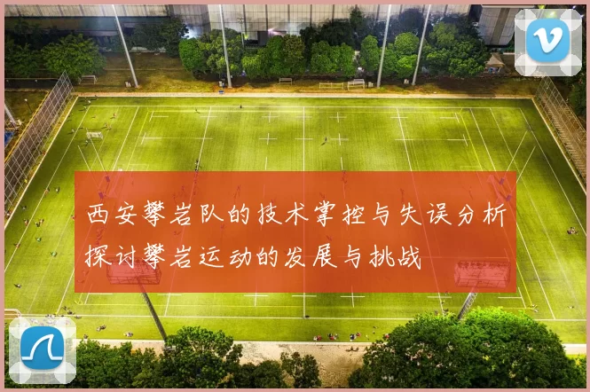 西安攀岩队的技术掌控与失误分析探讨攀岩运动的发展与挑战