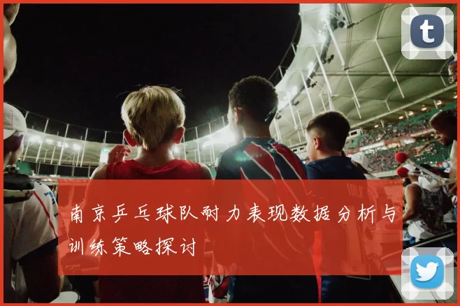 南京乒乓球队耐力表现数据分析与训练策略探讨