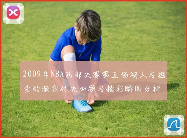 2009年NBA西部决赛第五场湖人与掘金的激烈对决回顾与精彩瞬间分析