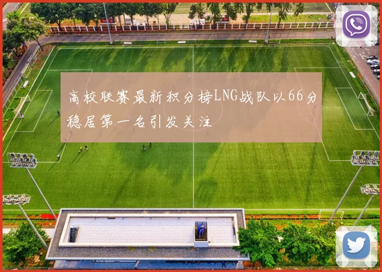高校联赛最新积分榜LNG战队以66分稳居第一名引发关注