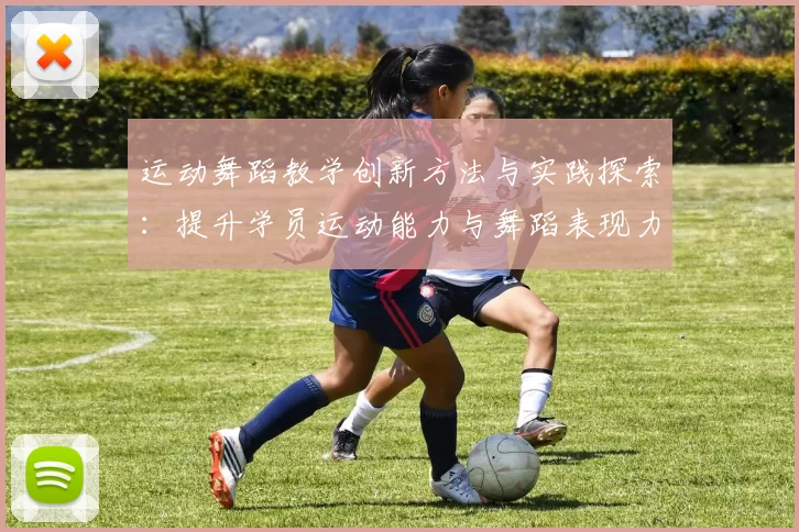 运动舞蹈教学创新方法与实践探索：提升学员运动能力与舞蹈表现力的融合路径