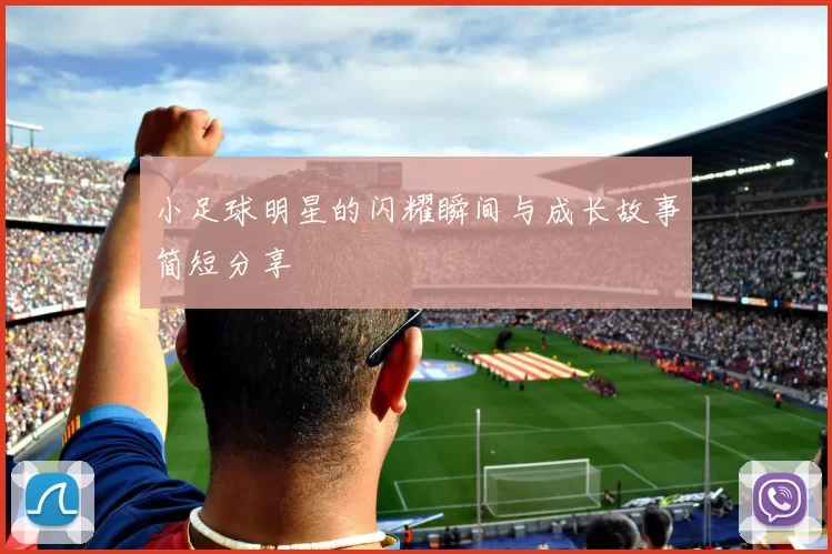 小足球明星的闪耀瞬间与成长故事简短分享