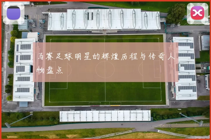 马赛足球明星的辉煌历程与传奇人物盘点