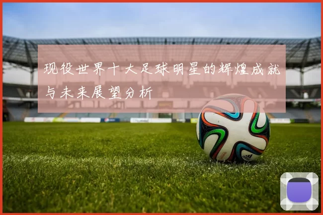现役世界十大足球明星的辉煌成就与未来展望分析
