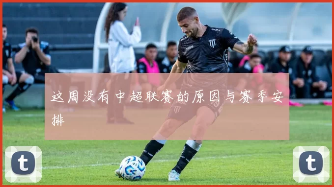 这周没有中超联赛的原因与赛季安排